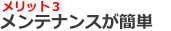 メリット３：メンテナンスが簡単